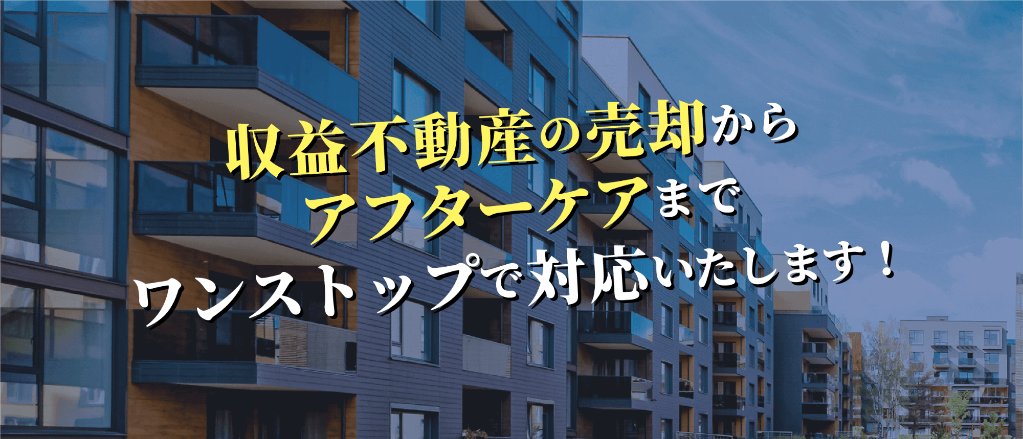 収益不動産の売却からアフターケアまでワンストップで対応いたします！